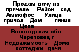 Продам дачу на 7 причале  › Район ­ сад Аммофос-1 › Улица ­ 7 причал › Дом ­ 10 линия › Цена ­ 200 000 - Вологодская обл., Череповец г. Недвижимость » Дома, коттеджи, дачи продажа   